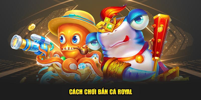 Cach-choi-Ban-ca-Royal